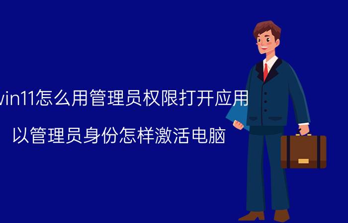 win11怎么用管理员权限打开应用 以管理员身份怎样激活电脑？